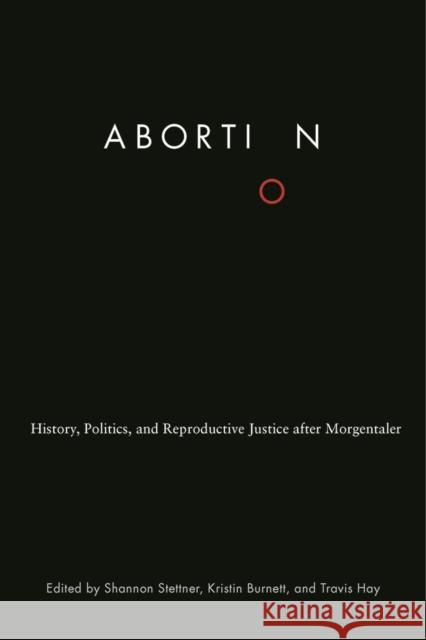 Abortion: History, Politics, and Reproductive Justice After Morgentaler Stettner, Shannon 9780774835749 University of British Columbia Press