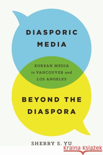 Diasporic Media Beyond the Diaspora: Korean Media in Vancouver and Los Angeles Sherry S. Yu 9780774835794 UBC Press