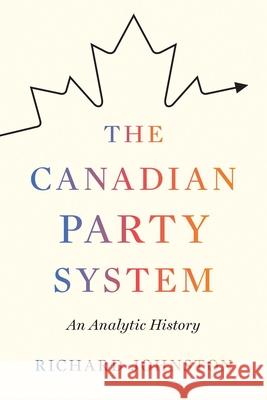 The Canadian Party System: An Analytic History Richard Johnston 9780774836081 University of British Columbia Press (JL)