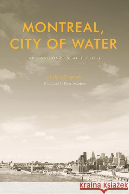 Montreal, City of Water: An Environmental History Michele Dagenais Peter Feldstein 9780774836227 UBC Press