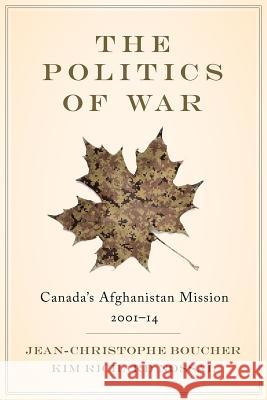 The Politics of War: Canada's Afghanistan Mission, 2001-14 Jean-Christophe Boucher Kim Richard Nossal 9780774836289 UBC Press