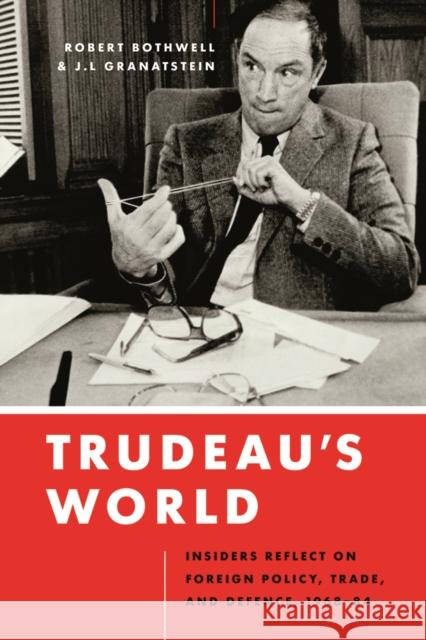 Trudeau's World: Insiders Reflect on Foreign Policy, Trade, and Defence, 1968-84 J. L. Granatstein Robert Bothwell 9780774836371 UBC Press