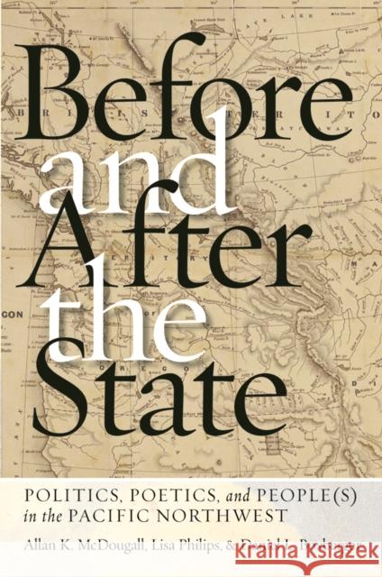 Before and After the State: Politics, Poetics, and People(s) in the Pacific Northwest Allan K. McDougall, Lisa Philips, Daniel L. Boxberger 9780774836685 University of British Columbia Press (JL)