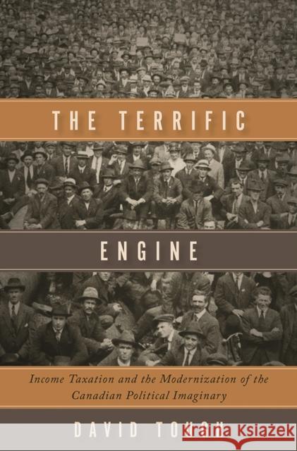 The Terrific Engine: Income Taxation and the Modernization of the Canadian Political Imaginary David Tough   9780774836784 University of British Columbia Press