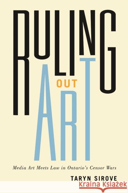 Ruling Out Art: Media Art Meets Law in Ontario's Censor Wars Taryn Sirove 9780774837095 UBC Press