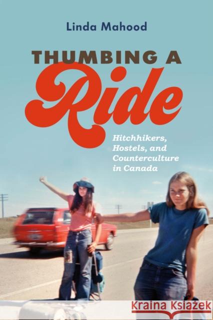 Thumbing a Ride: Hitchhikers, Hostels, and Counterculture in Canada Linda Mahood   9780774837347
