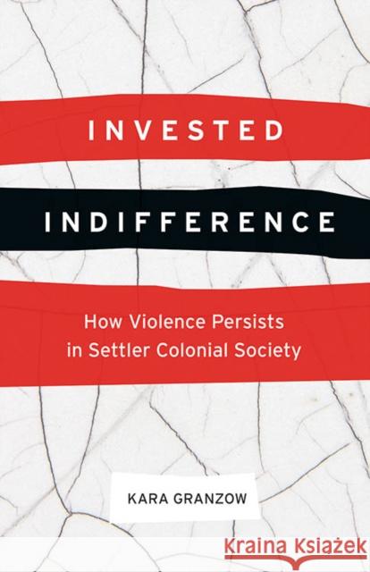 Invested Indifference: How Violence Persists in Settler Colonial Society Kara Granzow 9780774837446 University of British Columbia Press