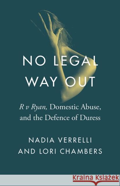 No Legal Way Out: R V Ryan, Domestic Abuse, and the Defence of Duress Nadia Verrelli Lori Chambers 9780774838092 University of British Columbia Press
