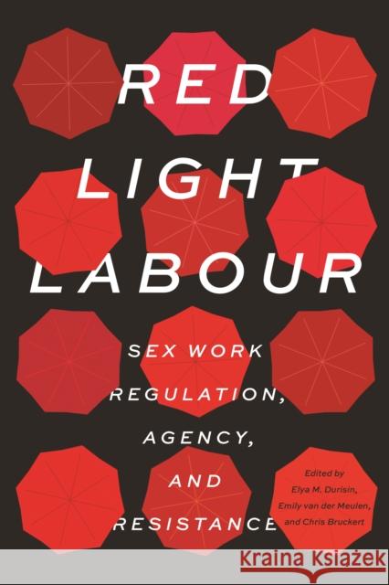 Red Light Labour: Sex Work Regulation, Agency, and Resistance Elya M. Durisin Emily Va Chris Bruckert 9780774838245