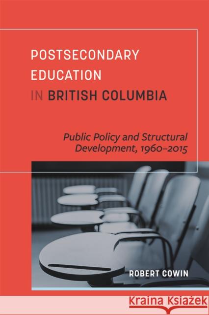Postsecondary Education in British Columbia: Public Policy and Structural Development, 1960-2015 Robert Cowin 9780774838337 UBC Press