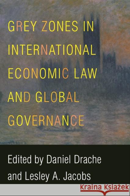 Grey Zones in International Economic Law and Global Governance Daniel Drache Lesley A. Jacobs 9780774838535 UBC Press