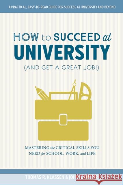How to Succeed at University (and Get a Great Job!): Mastering the Critical Skills You Need for School, Work, and Life Thomas R. Klassen John Dwyer 9780774838986