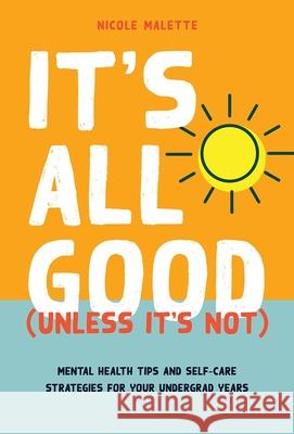 It's All Good (Unless It's Not): Mental Health Tips and Self-Care Strategies for Your Undergrad Years Nicole Malette   9780774839013 University of British Columbia Press