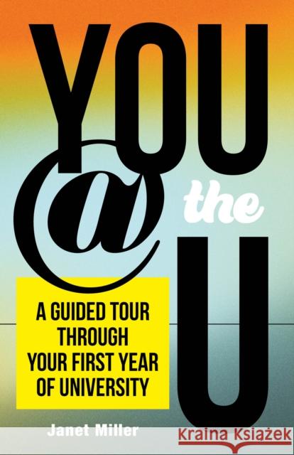 You @ the U: A Guided Tour Through Your First-Year of University Janet Miller 9780774839051