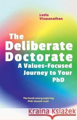 The Deliberate Doctorate – A Values–Focused Journey to your PhD Leela Viswanathan 9780774839112