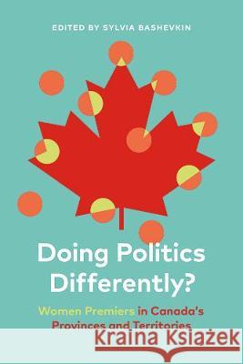 Doing Politics Differently?: Women Premiers in Canada's Provinces and Territories Sylvia Bashevkin 9780774860819 UBC Press