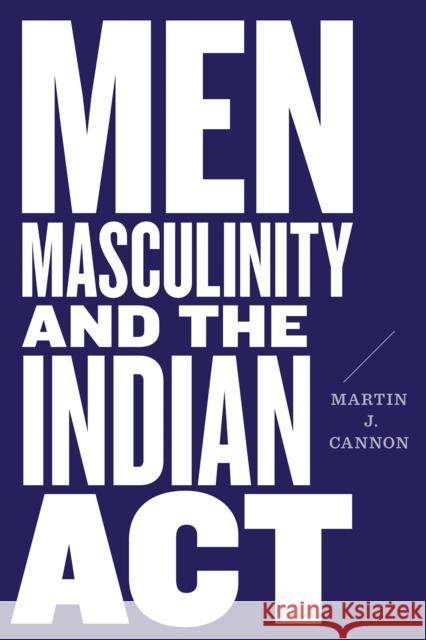 Men, Masculinity, and the Indian ACT Cannon, Martin J. 9780774860963 University of British Columbia Press