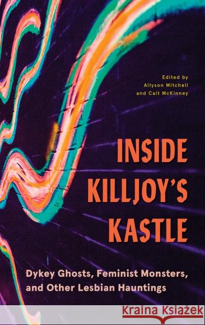 Inside Killjoy's Kastle: Dykey Ghosts, Feminist Monsters, and Other Lesbian Hauntings Mitchell, Allyson 9780774861571 UBC Press
