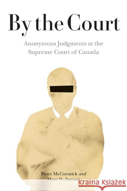 By the Court: Anonymous Judgments at the Supreme Court of Canada Peter McCormick Marc D. Zanoni  9780774861724