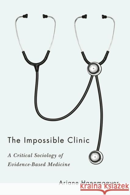 The Impossible Clinic: A Critical Sociology of Evidence-Based Medicine Ariane Hanemaayer 9780774862073 UBC Press