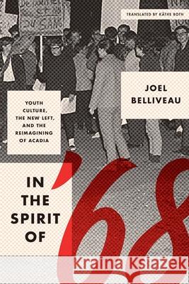 In the Spirit of '68: Youth Culture, the New Left, and the Reimagining of Acadia Joel Belliveau   9780774862530 University of British Columbia Press