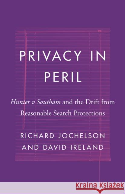 Privacy in Peril: Hunter V Southam and the Drift from Reasonable Search Protections Richard Jochelson 9780774862578 UBC Press