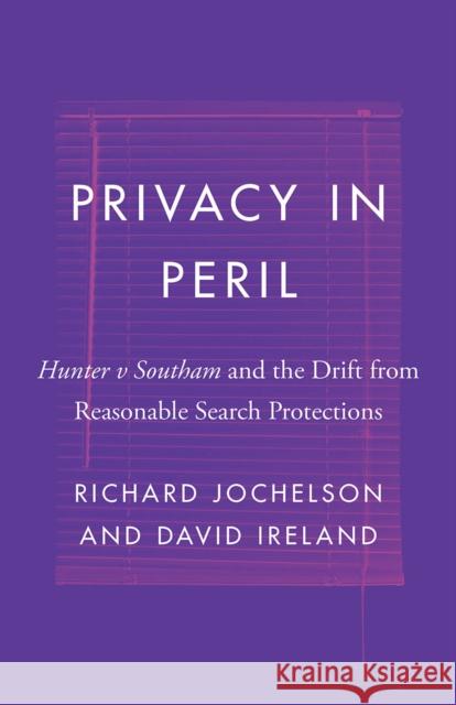 Privacy in Peril: Hunter V Southam and the Drift from Reasonable Search Protections Richard Jochelson 9780774862585 UBC Press