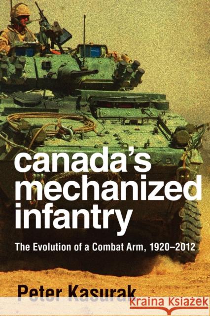 Canada's Mechanized Infantry: The Evolution of a Combat Arm, 1920-2012 Peter Kasurak 9780774862738 University of British Columbia Press