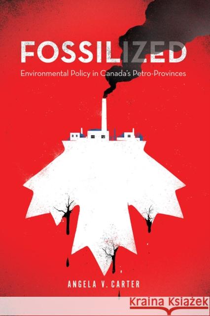 Fossilized: Environmental Policy in Canada's Petro-Provinces Angela V. Carter 9780774863537 University of British Columbia Press