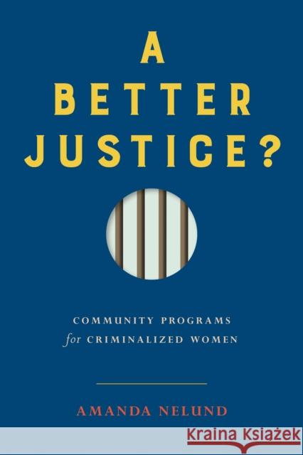 A Better Justice?: Community Programs for Criminalized Women Amanda Nelund 9780774863629 University of British Columbia Press