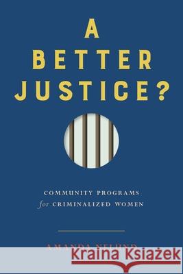 A Better Justice?: Community Programs for Criminalized Women Amanda Nelund 9780774863636 University of British Columbia Press