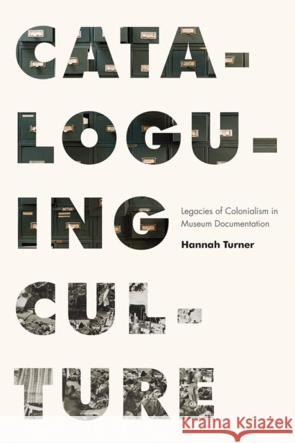 Cataloguing Culture: Legacies of Colonialism in Museum Documentation Hannah Turner 9780774863933