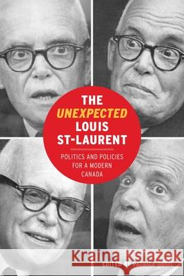 The Unexpected Louis St-Laurent: Politics and Policies for a Modern Canada Patrice Dutil 9780774864022 University of British Columbia Press