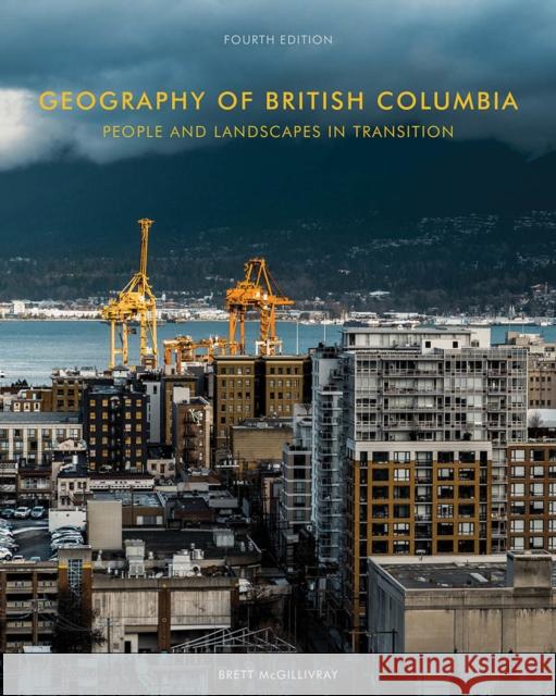 Geography of British Columbia: People and Landscapes in Transition, 4th Edition Brett McGillivray 9780774864329 University of British Columbia Press