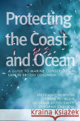 Protecting the Coast and Ocean: A Guide to Marine Conservation Law in British Columbia Stephanie M. Hewson Linda Nowlan Georgia Lloyd-Smith 9780774865494 University of British Columbia Press