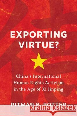 Exporting Virtue?: China's International Human Rights Activism in the Age of XI Jinping Pitman B. Potter 9780774865555 University of British Columbia Press
