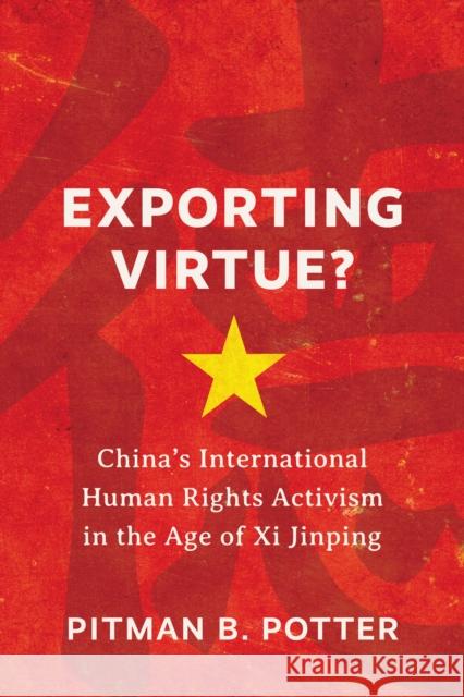 Exporting Virtue?: China's International Human Rights Activism in the Age of XI Jinping Pitman B. Potter 9780774865562 University of British Columbia Press