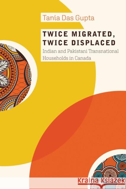 Twice Migrated, Twice Displaced: Indian and Pakistani Transnational Households in Canada Tania Da 9780774865661 University of British Columbia Press