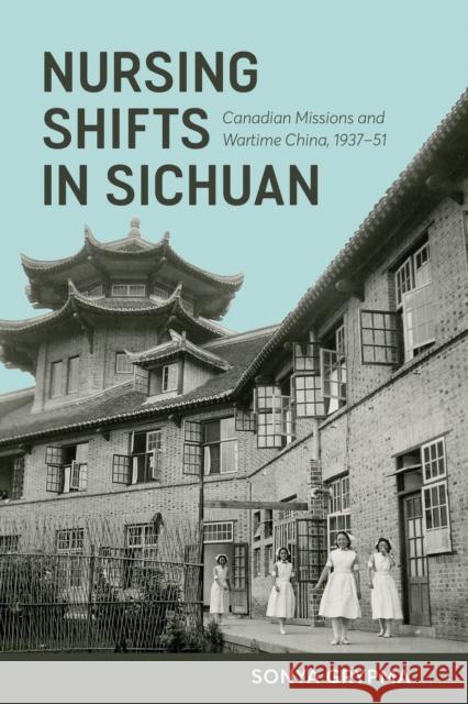 Nursing Shifts in Sichuan: Canadian Missions and Wartime China, 1937-1951 Sonya Grypma 9780774865715