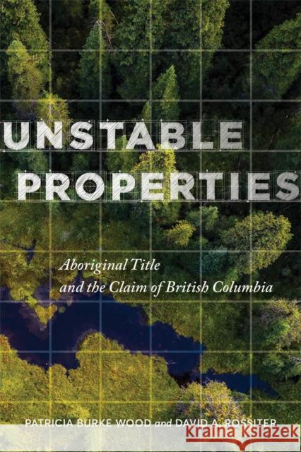 Unstable Properties: Aboriginal Title and the Claim of British Columbia Patricia Burke Wood David Rossiter 9780774866200 University of British Columbia Press