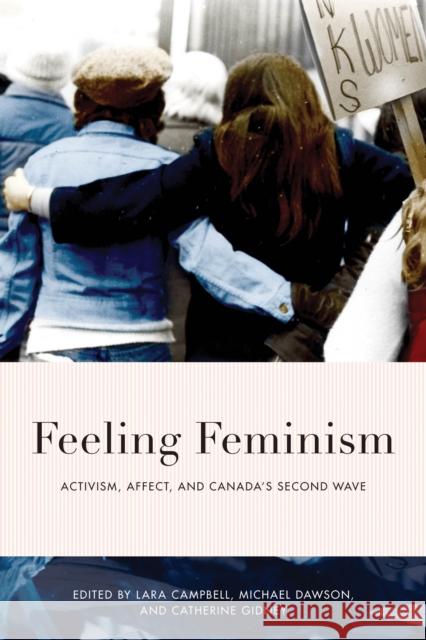 Feeling Feminism: Activism, Affect, and Canada's Second Wave Lara Campbell Michael Dawson Catherine Gidney 9780774866514 University of British Columbia Press