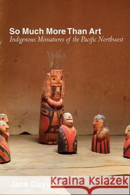 So Much More Than Art: Indigenous Miniatures of the Pacific Northwest Jack Davy   9780774866569 University of British Columbia Press