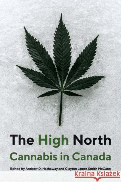 The High North: Cannabis in Canada Andrew D. Hathaway Clayton James Smith McCann Ryan Stoa 9780774866705