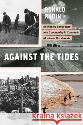 Against the Tides: Reshaping Landscape and Community in Canada's Maritime Marshlands Ronald Rudin 9780774866750 University of British Columbia Press