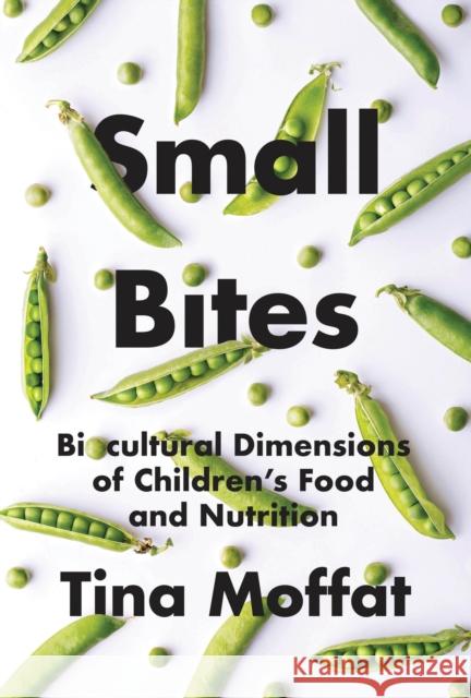 Small Bites: Biocultural Dimension of Children's Food and Nutrition Tina Moffat 9780774866880 University of British Columbia Press