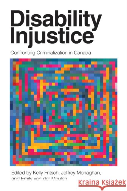 Disability Injustice: Confronting Criminalization in Canada Kelly Fritsch Jeffrey Monaghan Emily Va 9780774867139 University of British Columbia Press