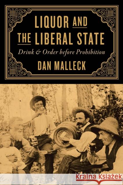 Liquor and the Liberal State: Drink and Order Before Prohibition Dan Malleck 9780774867160 University of British Columbia Press