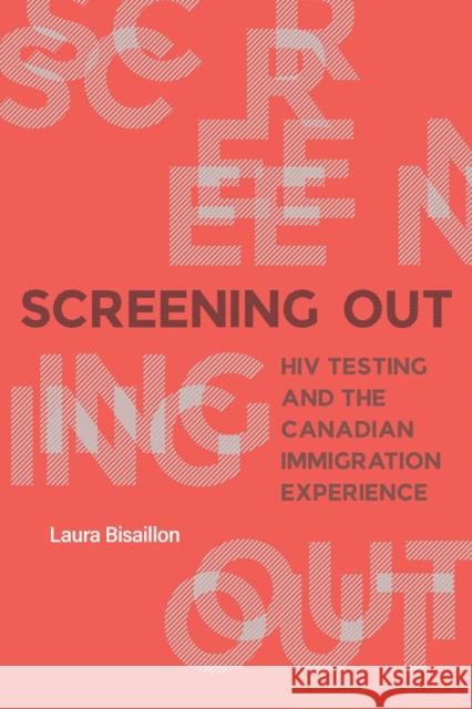Screening Out: HIV Testing and the Canadian Immigration Experience Bisaillon, Laura 9780774867474 University of British Columbia Press