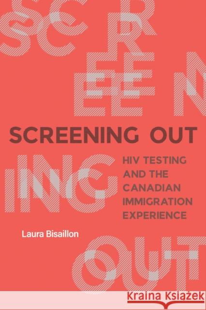 Screening Out: HIV Testing and the Canadian Immigration Experience Laura Bisaillon 9780774867481