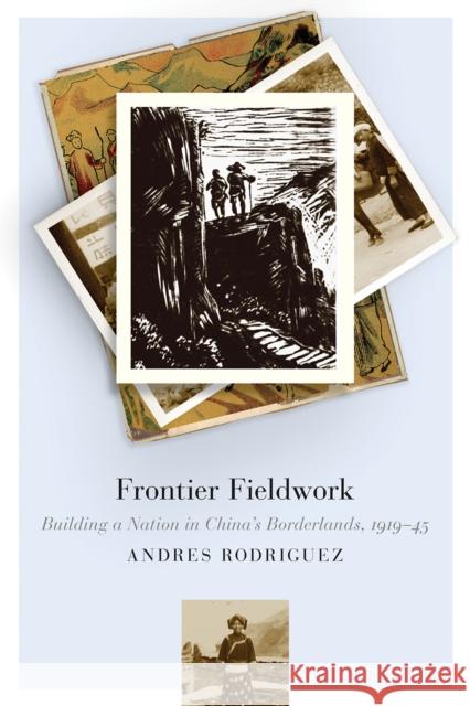 Frontier Fieldwork: Building a Nation in China's Borderlands, 1919-45 Andres Rodriguez 9780774867559